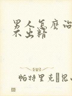 男人怎么治疗射不出精