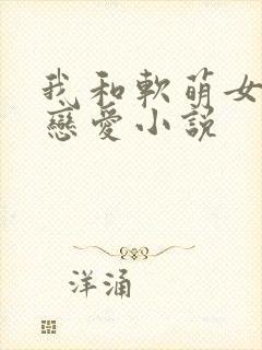 我和软萌女友的恋爱小说