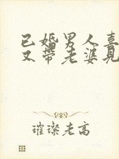 已婚男人喜欢你又带老婆见你