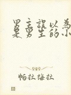 男主误以为女主是男生的小说