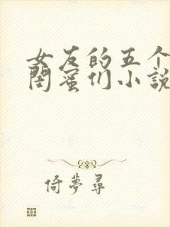 女友的五个放荡闺蜜们小说