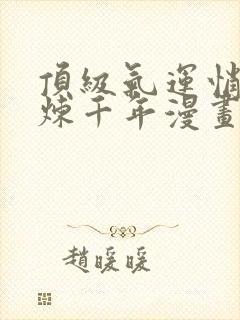 顶级气运悄悄修炼千年漫画免费下拉式六漫画