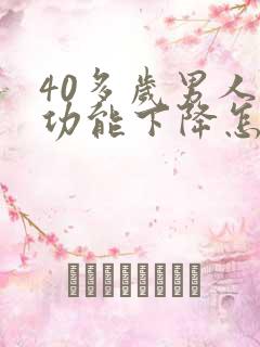 40多岁男人性功能下降怎么办咋回事