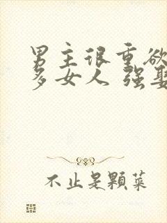 男主很重欲有很多女人 强娶女主