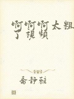 啊啊啊太粗太爽了视频