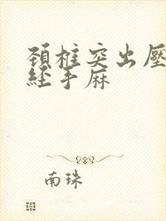 颈椎突出压迫神经手麻