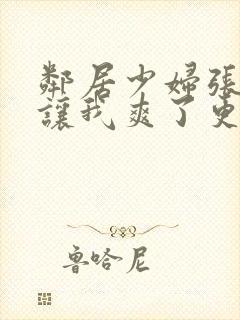 邻居少妇张开腿让我爽了更新时间