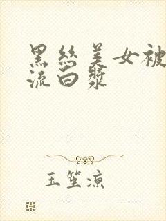 黑丝美女被爆操流白浆