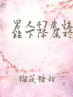 男人47岁性功能下降属于正常吗