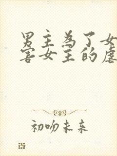 男主为了女配伤害女主的虐文