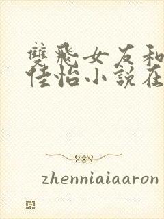 双飞女友和闺蜜佳怡小说在线阅读