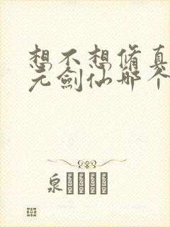 想不想修真和玄元剑仙哪个好玩