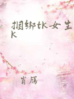 捆绑tk女生vk