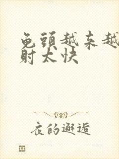 龟头越来越敏感射太快