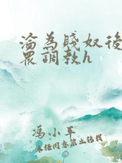 沦为贱奴后被当众调教h