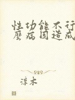 性功能不行是什么病因造成的