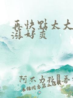 再快点太大了好涨好爽