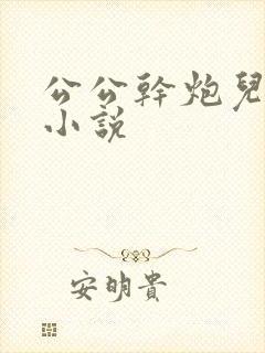 公公干炮儿媳妇小说