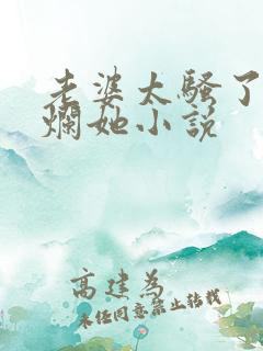 老婆太骚了想c烂她小说