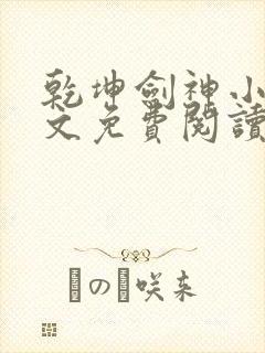 乾坤剑神小说全文免费阅读无弹窗