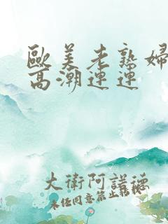 欧美老熟妇爱爱高潮连连