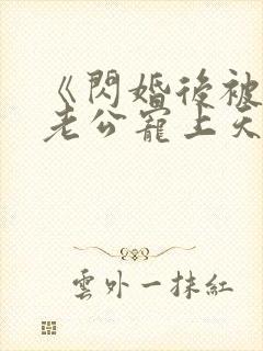 《闪婚后被千亿老公宠上天》