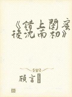 《错上闺蜜男友后沈南初》完结了吗