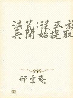 洪荒:从巫族小兵开始提取万物全本下载txt