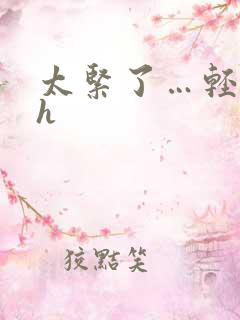 太紧了…轻点夹h