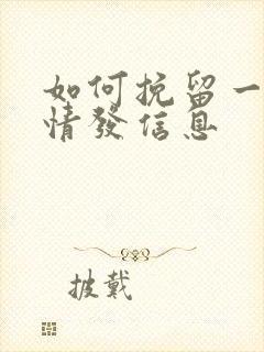 如何挽留一段感情发信息