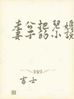 老公把儿媳妇当妻子的小说