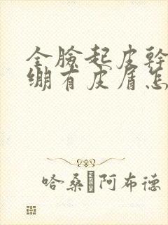 全脸起皮干燥紧绷有皮屑怎么办