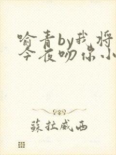 喻青by我将在今夜吻你小说免费阅读