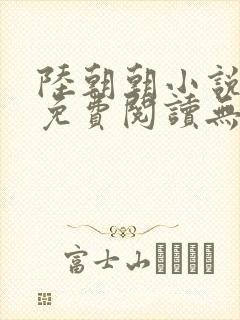 陆朝朝小说全文免费阅读无弹窗