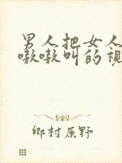 男人把女人操的嗷嗷叫的视频