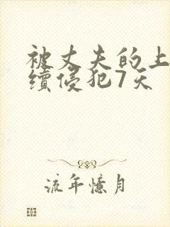 被丈夫的上司连续侵犯7天