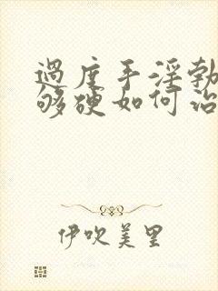 过度手淫勃起不够硬如何治疗