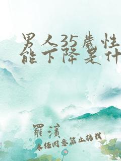 男人35岁性功能下降是什么原因