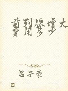 前列腺增大治疗费用多少