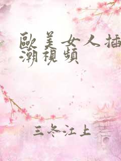 欧美女人插b高潮视频