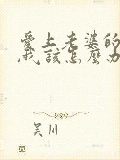 爱上老婆的闺蜜,我该怎么办