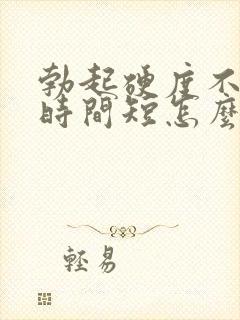 勃起硬度不够,时间短怎么办