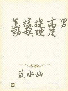 怎样提高男人的勃起硬度