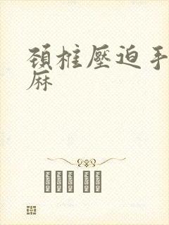 颈椎压迫手麻脚麻