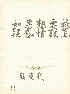 如果想要放弃一段感情该怎么办