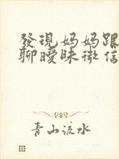 发现妈妈跟别人聊暧昧微信怎么办