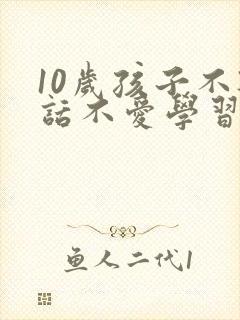 10岁孩子不听话不爱学习怎么办