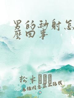 男的秒射怎么怎么回事