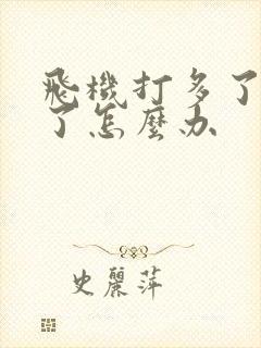 飞机打多了硬不了怎么办