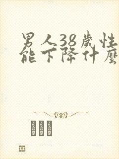 男人38岁性功能下降什么原因